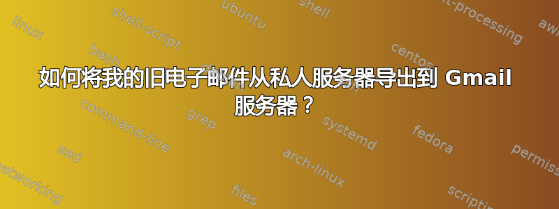 如何将我的旧电子邮件从私人服务器导出到 Gmail 服务器？