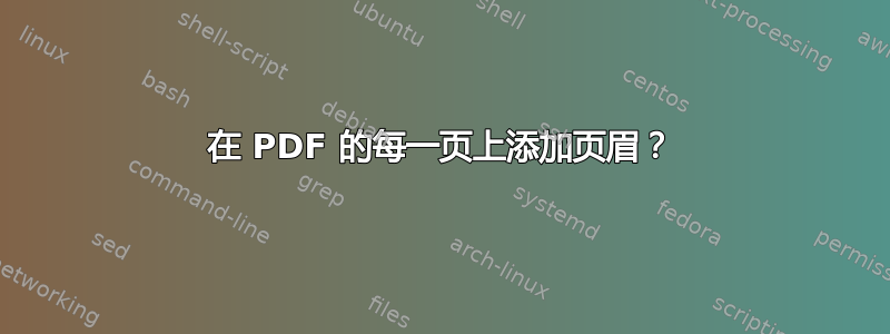 在 PDF 的每一页上添加页眉？