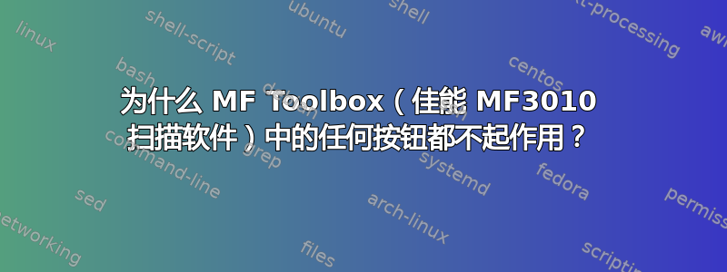 为什么 MF Toolbox（佳能 MF3010 扫描软件）中的任何按钮都不起作用？