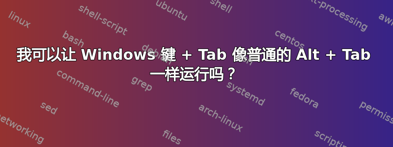 我可以让 Windows 键 + Tab 像普通的 Alt + Tab 一样运行吗？