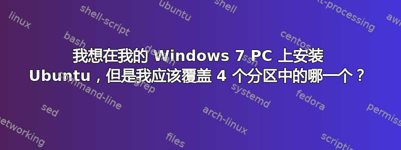 我想在我的 Windows 7 PC 上安装 Ubuntu，但是我应该覆盖 4 个分区中的哪一个？