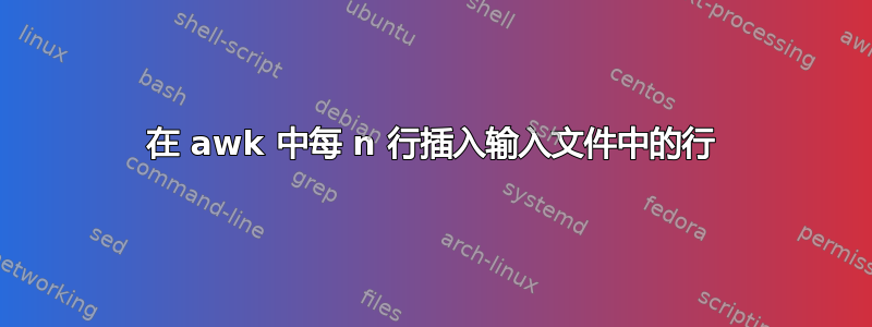 在 awk 中每 n 行插入输入文件中的行