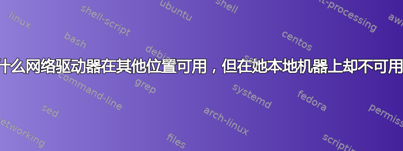 为什么网络驱动器在其他位置可用，但在她本地机器上却不可用？