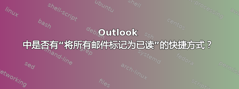 Outlook 中是否有“将所有邮件标记为已读”的快捷方式？