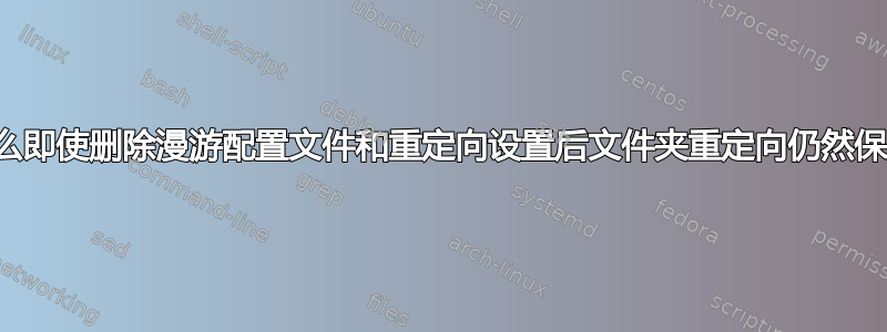 为什么即使删除漫游配置文件和重定向设置后文件夹重定向仍然保留？