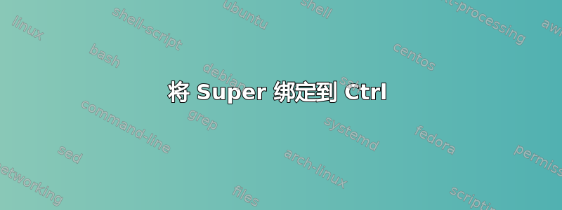 将 Super 绑定到 Ctrl