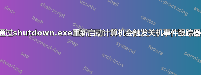 通过shutdown.exe重新启动计算机会触发关机事件跟踪器