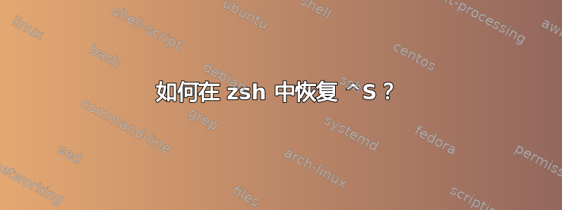 如何在 zsh 中恢复 ^S？