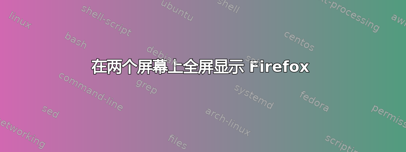 在两个屏幕上全屏显示 Firefox