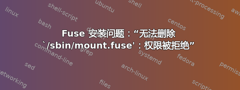 Fuse 安装问题：“无法删除 `/sbin/mount.fuse'：权限被拒绝”