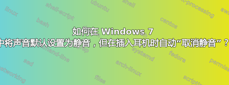 如何在 Windows 7 中将声音默认设置为静音，但在插入耳机时自动“取消静音”？