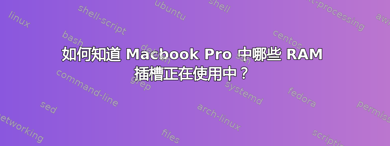 如何知道 Macbook Pro 中哪些 RAM 插槽正在使用中？