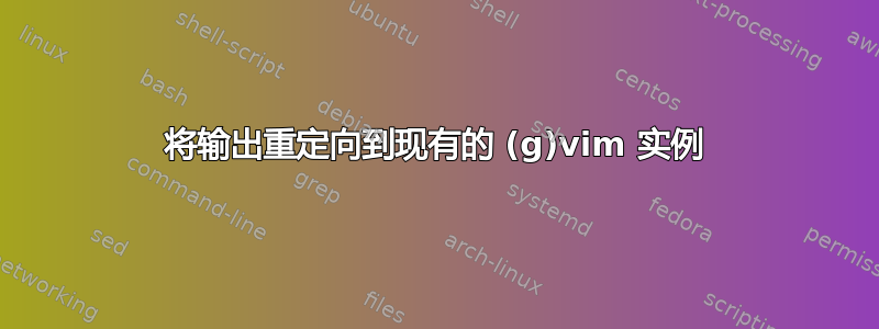 将输出重定向到现有的 (g)vim 实例