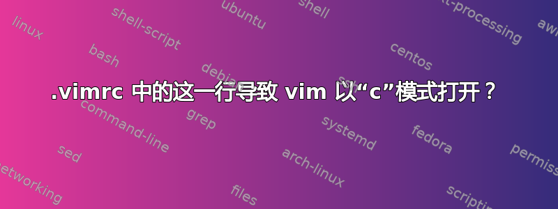 .vimrc 中的这一行导致 vim 以“c”模式打开？