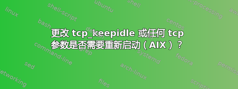 更改 tcp_keepidle 或任何 tcp 参数是否需要重新启动（AIX）？