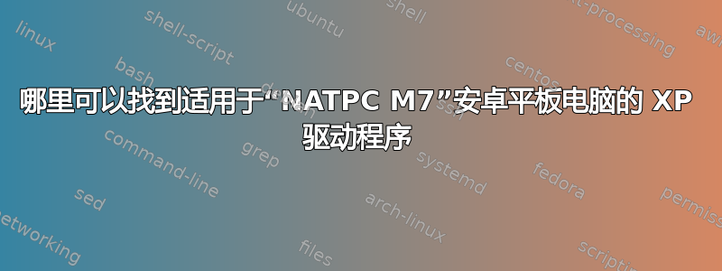 哪里可以找到适用于“NATPC M7”安卓平板电脑的 XP 驱动程序