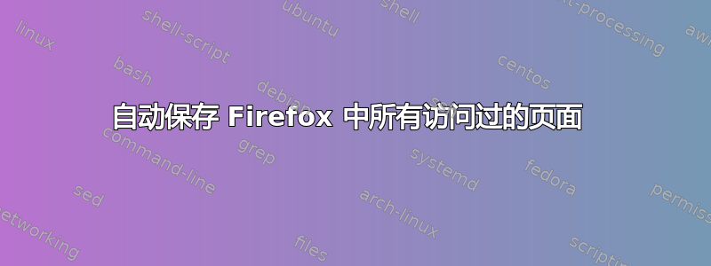 自动保存 Firefox 中所有访问过的页面 