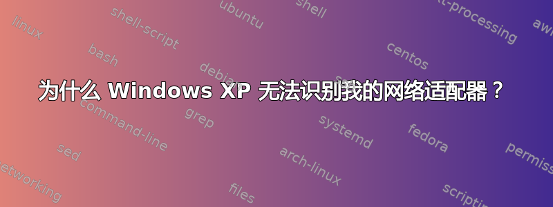 为什么 Windows XP 无法识别我的网络适配器？