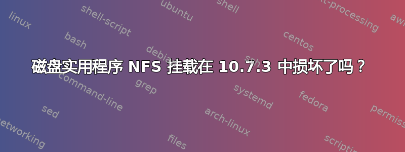 磁盘实用程序 NFS 挂载在 10.7.3 中损坏了吗？