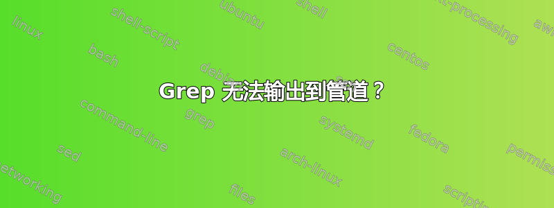 Grep 无法输出到管道？