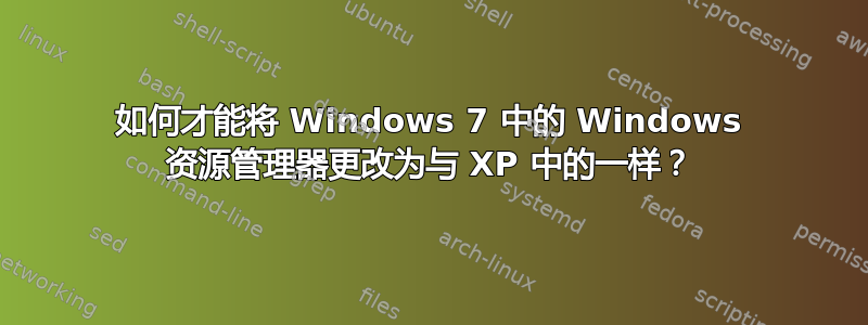 如何才能将 Windows 7 中的 Windows 资源管理器更改为与 XP 中的一样？