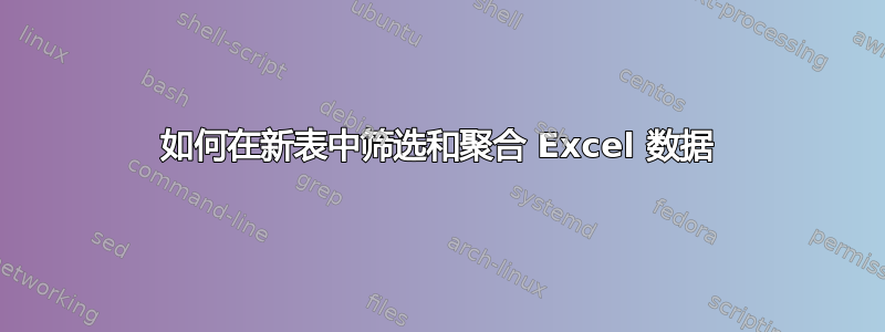 如何在新表中筛选和聚合 Excel 数据