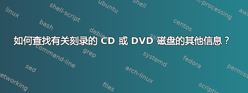 如何查找有关刻录的 CD 或 DVD 磁盘的其他信息？