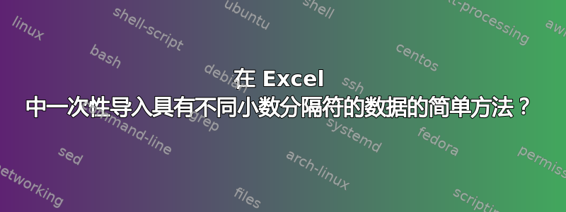 在 Excel 中一次性导入具有不同小数分隔符的数据的简单方法？