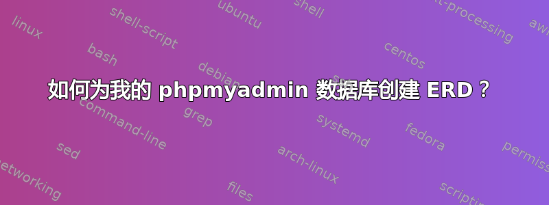 如何为我的 phpmyadmin 数据库创建 ERD？