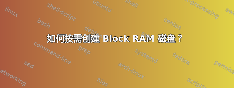 如何按需创建 Block RAM 磁盘？