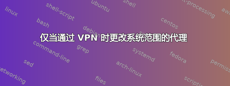 仅当通过 VPN 时更改系统范围的代理