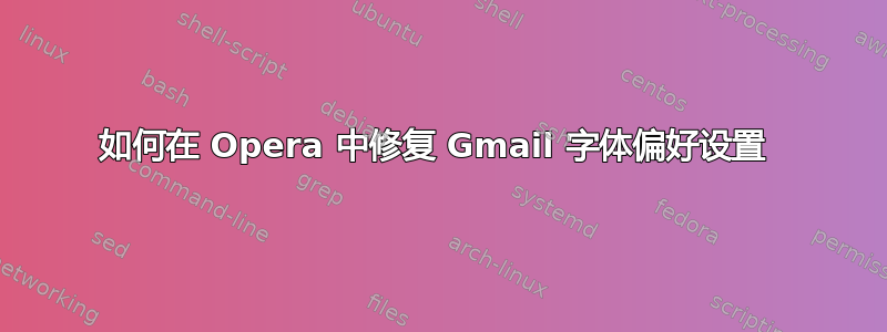 如何在 Opera 中修复 Gmail 字体偏好设置 