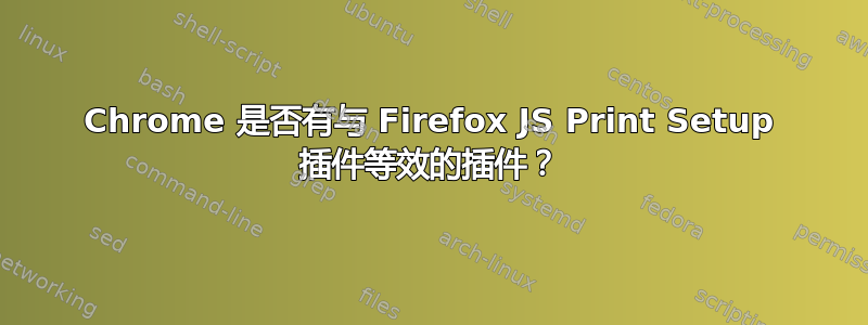 Chrome 是否有与 Firefox JS Print Setup 插件等效的插件？