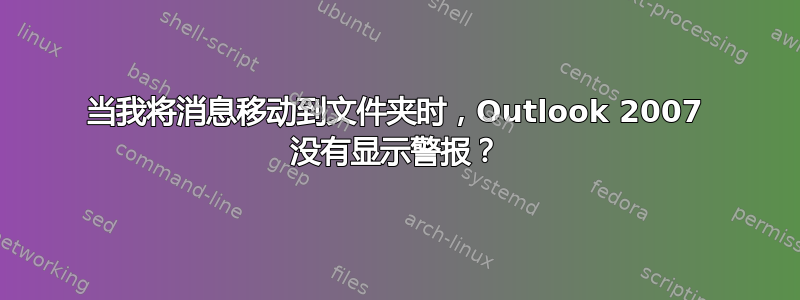 当我将消息移动到文件夹时，Outlook 2007 没有显示警报？