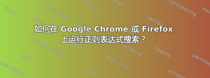 如何在 Google Chrome 或 Firefox 上运行正则表达式搜索？