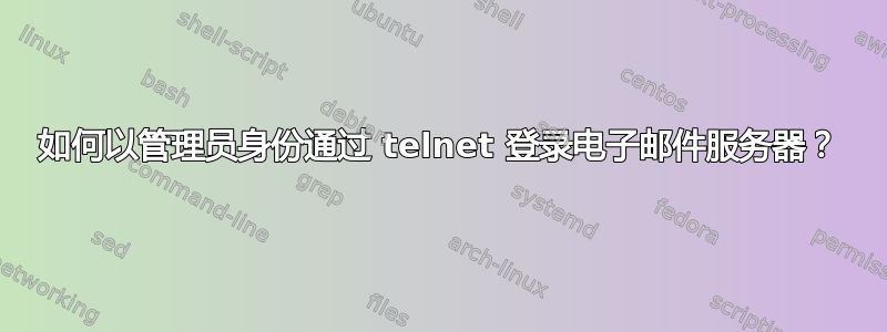 如何以管理员身份通过 telnet 登录电子邮件服务器？