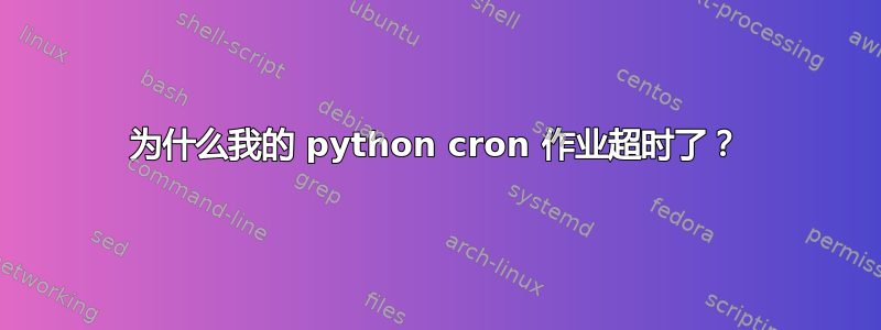 为什么我的 python cron 作业超时了？