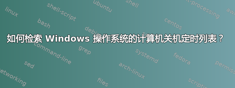 如何检索 Windows 操作系统的计算机关机定时列表？