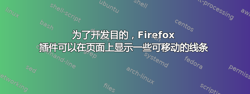 为了开发目的，Firefox 插件可以在页面上显示一些可移动的线条