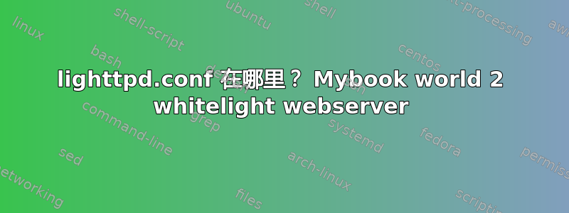 lighttpd.conf 在哪里？ Mybook world 2 whitelight webserver