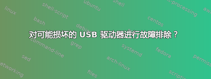 对可能损坏的 USB 驱动器进行故障排除？