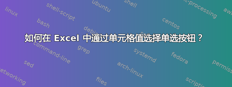 如何在 Excel 中通过单元格值选择单选按钮？