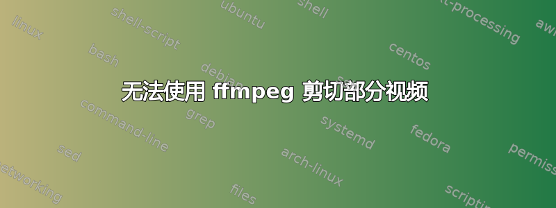 无法使用 ffmpeg 剪切部分视频