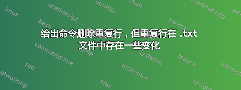 给出命令删除重复行，但重复行在 .txt 文件中存在一些变化