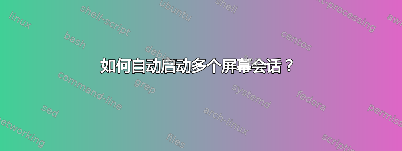 如何自动启动多个屏幕会话？