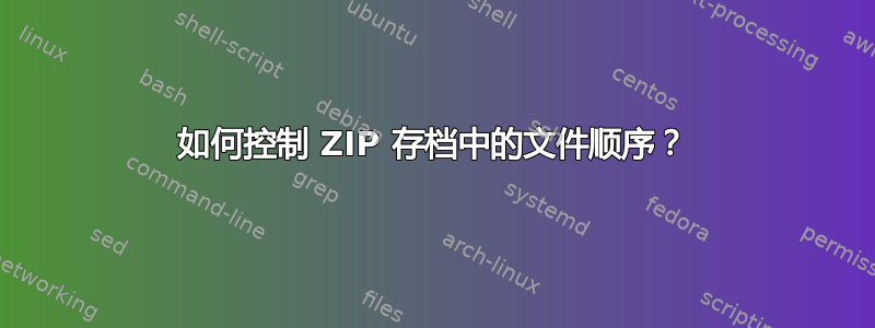 如何控制 ZIP 存档中的文件顺序？