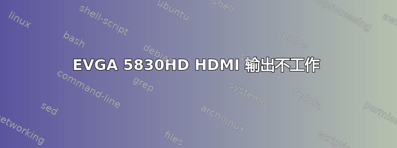 EVGA 5830HD HDMI 输出不工作