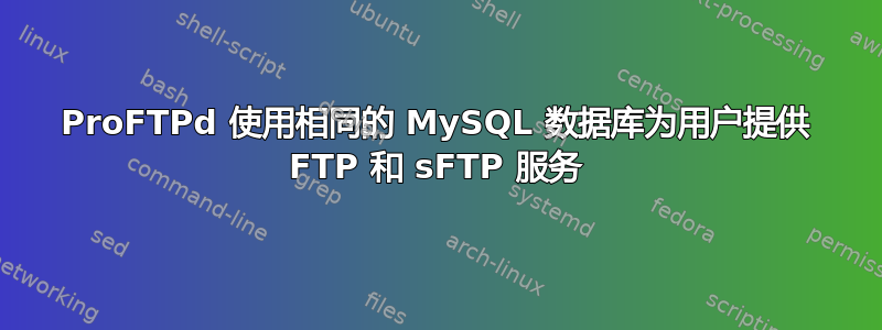 ProFTPd 使用相同的 MySQL 数据库为用户提供 FTP 和 sFTP 服务