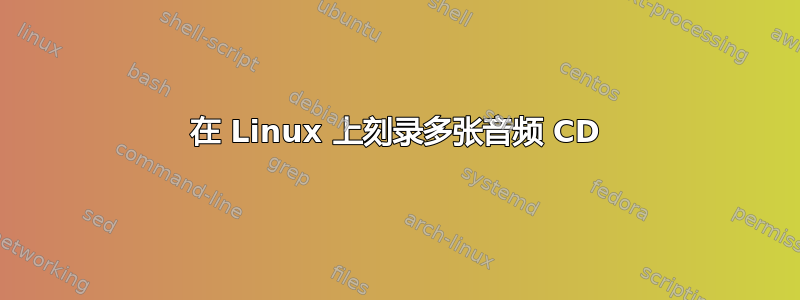 在 Linux 上刻录多张音频 CD