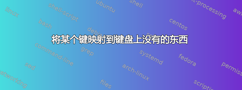 将某个键映射到键盘上没有的东西